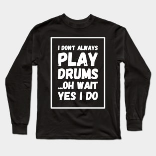 I don't always play drums oh wait yes I do Long Sleeve T-Shirt